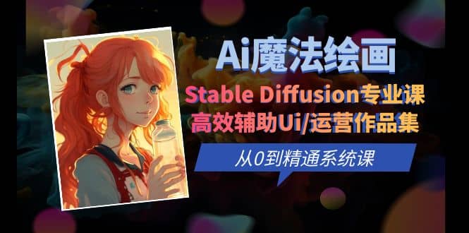Ai魔法绘画 Stable Diffusion专业课 高效辅助Ui/运营作品集 0到精通系统课-云创网