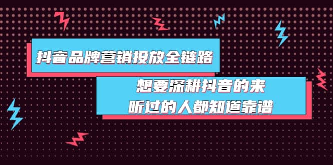抖音品牌营销投放全链路：想要深耕抖音的来，听过的人都知道靠谱-云创网