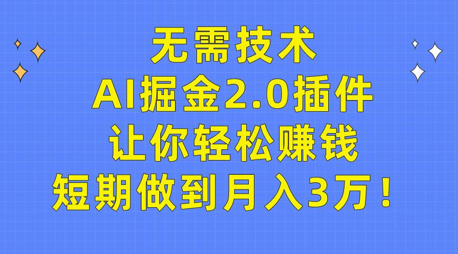 无需技术，AI掘金2.0插件让你轻松赚钱，短期做到月入3万！-云创网