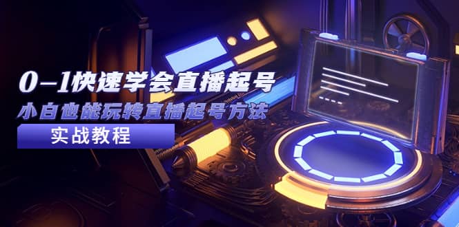 2023从0-1快速学会直播起号，小白也能玩转直播起号方法实战流程-云创网