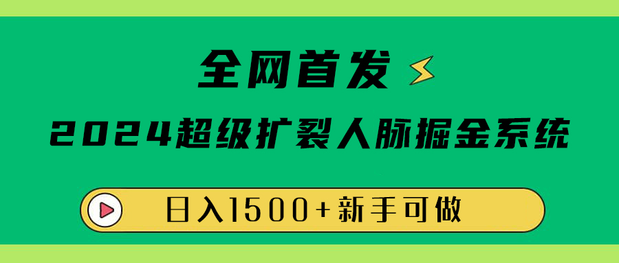 全网首发：2024超级扩列，人脉掘金系统，日入1500+-云创网