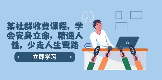 某社群收费课程，学会安身立命，精通人性，少走人生弯路（77节课）-云创网