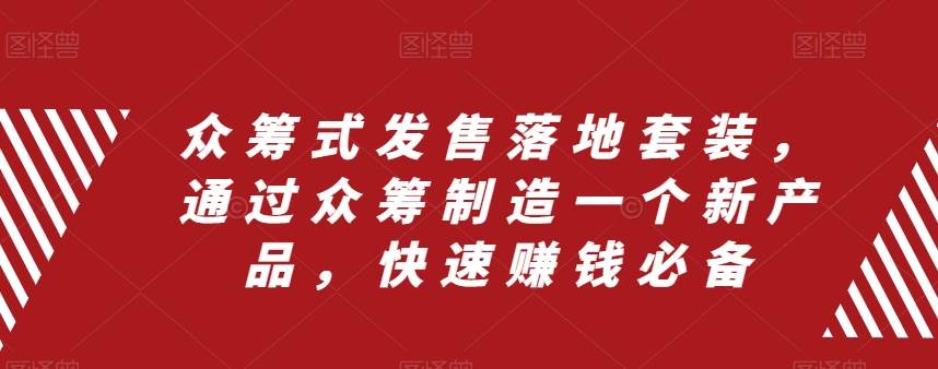 众筹 式发售落地套装，通过众筹制造一个新产品，快速赚钱必备-云创网