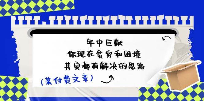 某付费文：年中巨献-你现在贫穷和困境，其实都有解决的思路 (进来抄作业)-云创网