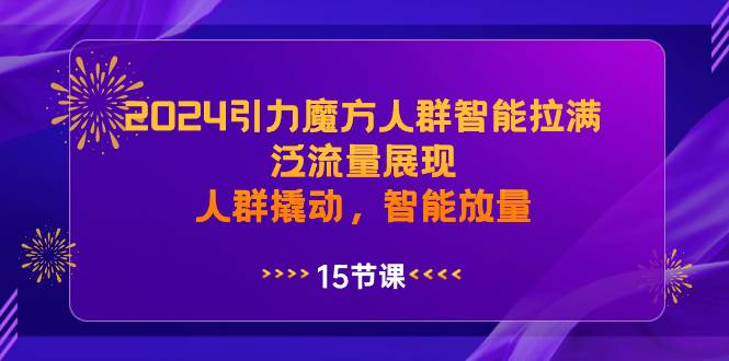 2024引力魔方人群智能拉满，泛流量展现，人群撬动，智能放量-云创网