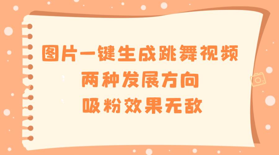 图片一键生成跳舞视频，两种发展方向，吸粉效果无敌-云创网