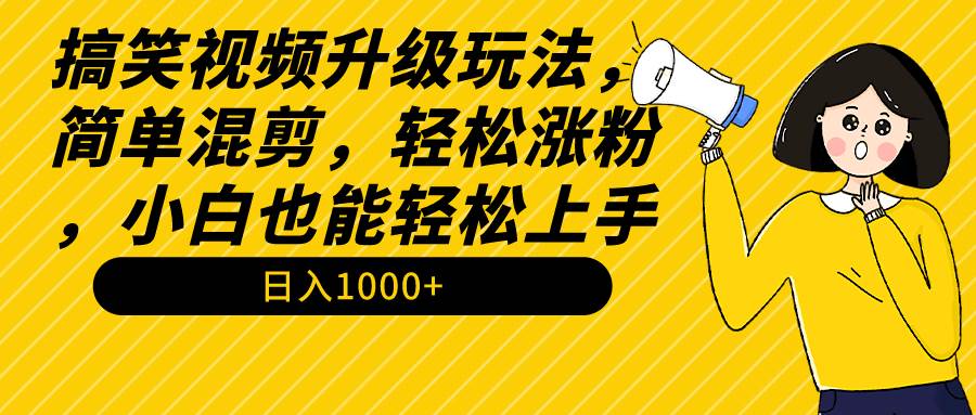 搞笑视频升级玩法，简单混剪，轻松涨粉，小白也能上手，日入1000+教程+素材-云创网