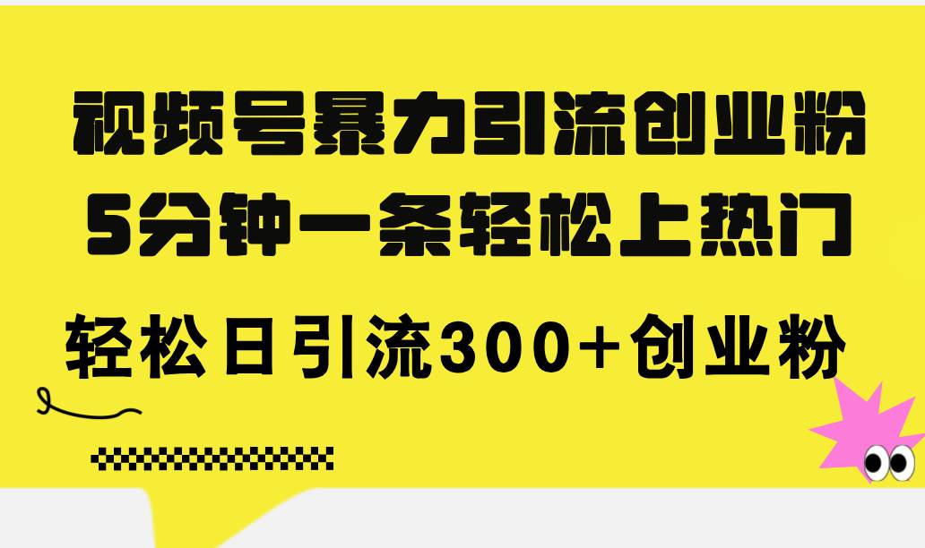 视频号暴力引流创业粉，5分钟一条轻松上热门，轻松日引流300+创业粉-云创网