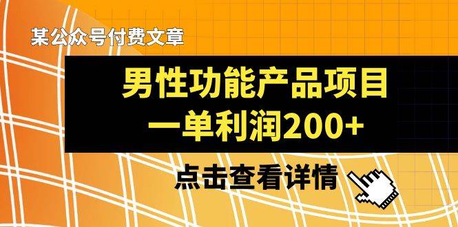 某公众号付费文章《男性功能产品项目，一单利润200+》来品鉴下吧-云创网