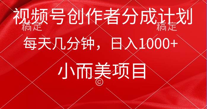 视频号创作者分成计划，每天几分钟，收入1000+，小而美项目-云创网