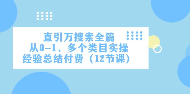 直引万·搜索全篇，从0-1，多个类目实操经验总结付费（12节课）-云创网