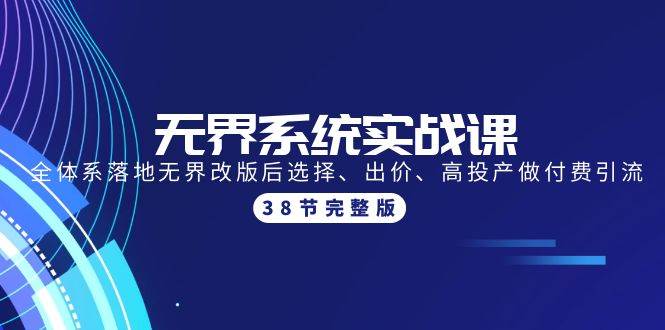 无界系统实战课：全体系落地无界改版后选择、出价、高投产做付费引流-38节-云创网