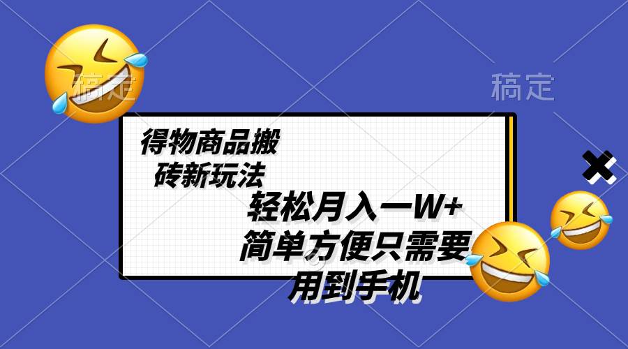 轻松月入一W+，得物商品搬砖新玩法，简单方便 一部手机即可 不需要剪辑制作-云创网