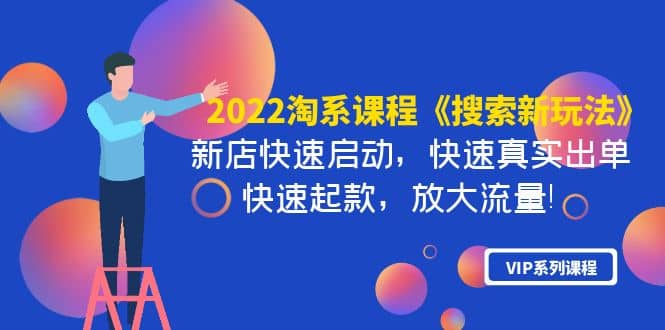 2022淘系课程《搜索新玩法》新店快速启动 快速真实出单 快速起款 放大流量-云创网