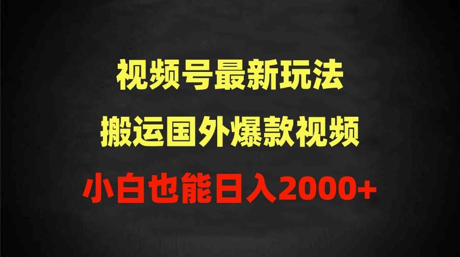 2024视频号最新玩法，搬运国外爆款视频，100%过原创，小白也能日入2000+-云创网
