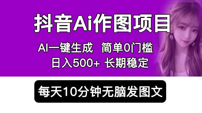 抖音Ai作图项目 Ai手机app一键生成图片 0门槛 每天10分钟发图文 日入500+-云创网
