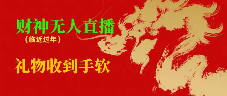 临近年节，抖快等平台必火的项目，财神爷无人直播间，礼物收到手软-云创网