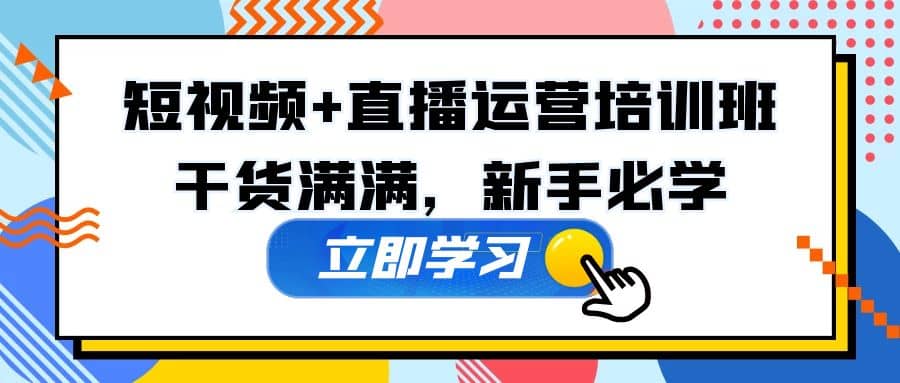 某培训全年短视频+直播运营培训班：干货满满，新手必学-云创网