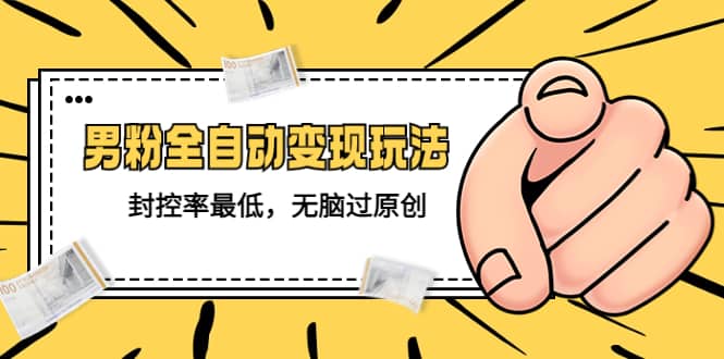 价值1980的男粉全自动变现玩法，封控率最低，无脑过原创-云创网