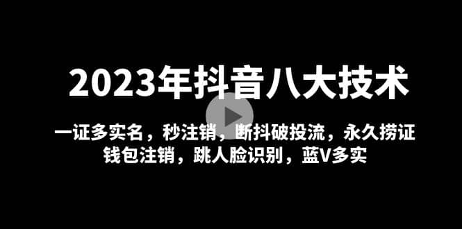 2023年抖音八大技术，一证多实名 秒注销 断抖破投流 永久捞证 钱包注销 等!-云创网