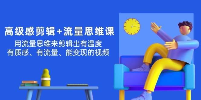 高级感 剪辑+流量思维：用流量思维剪辑出有温度/有质感/有流量/能变现视频-云创网