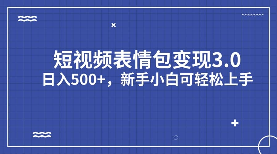 短视频表情包变现项目3.0，日入500+，新手小白轻松上手（教程+资料）-云创网