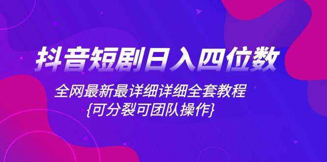 抖音短剧日入四位数，全网最新最详细详细全套教程{可分裂可团队操作}-云创网