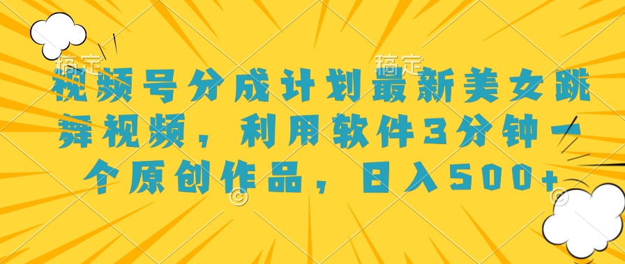 视频号分成计划最新美女跳舞视频，利用软件3分钟一个原创作品，日入500+-云创网