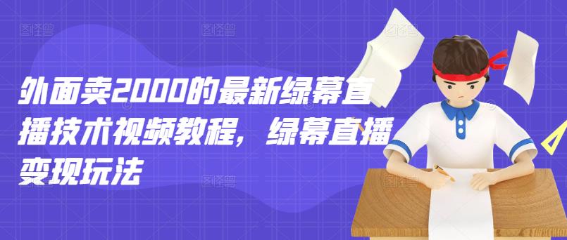 外面卖2000的最新绿幕直播技术视频教程，绿幕直播变现玩法-云创网