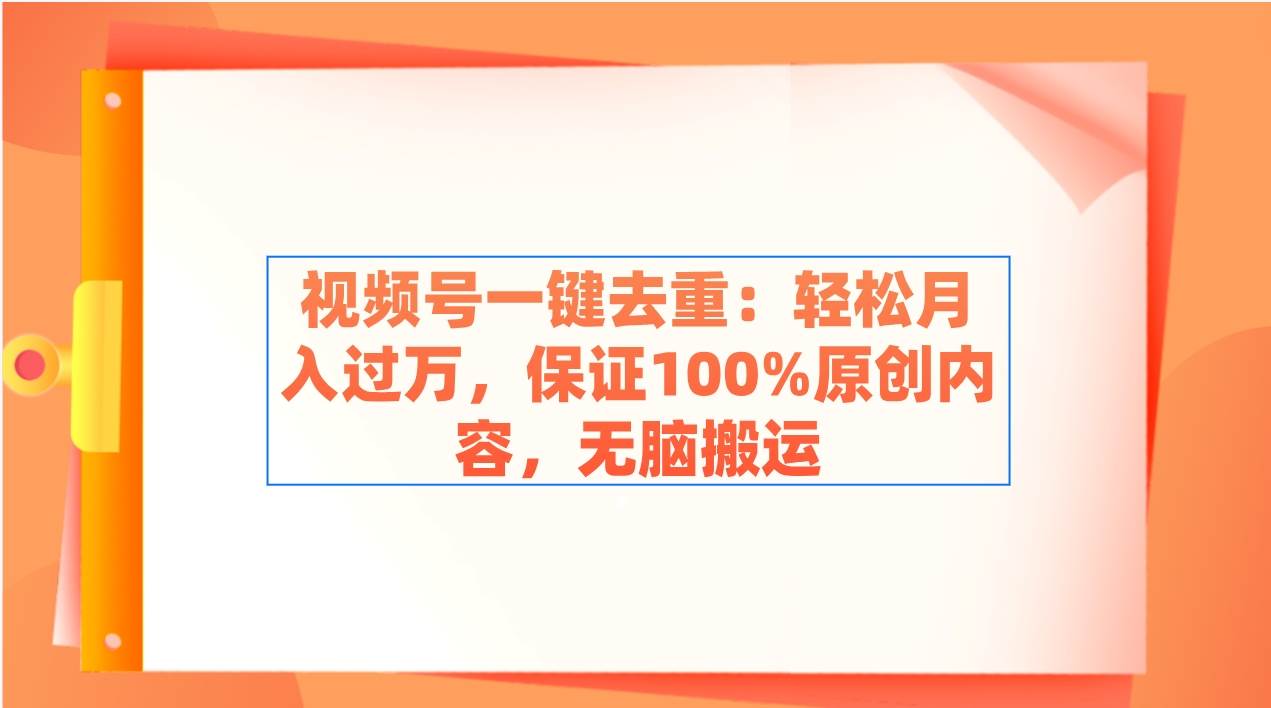 视频号一键去重：轻松月入过万，保证100%原创内容，无脑搬运-云创网