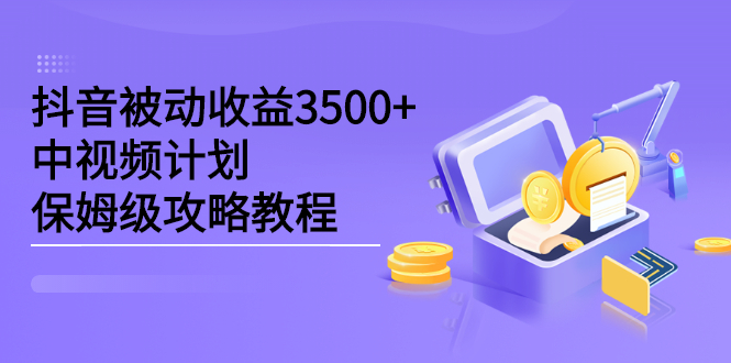 抖音被动收益3500+，中视频计划保姆级攻略教程-云创网