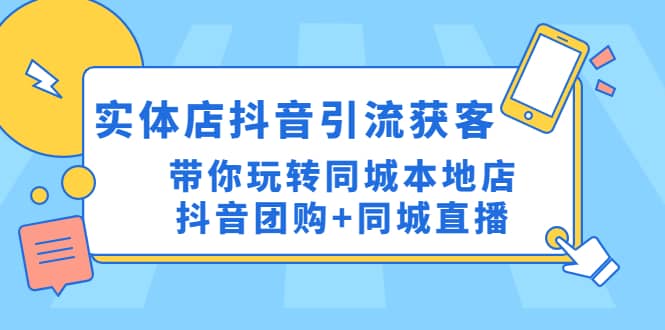 实体店抖音引流获客实操课：带你玩转同城本地店抖音团购+同城直播-云创网