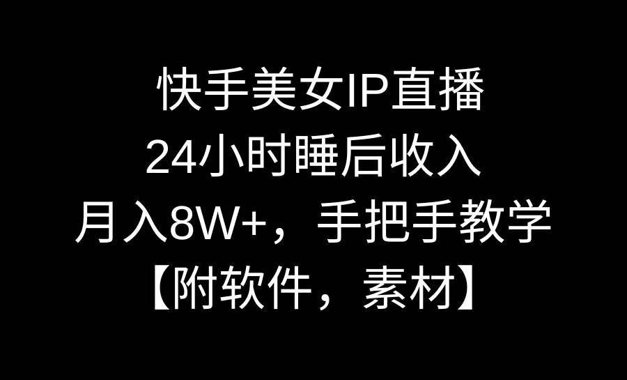 快手美女IP直播，24小时睡后收入，月入8W+，手把手教学【附软件，素材】-云创网