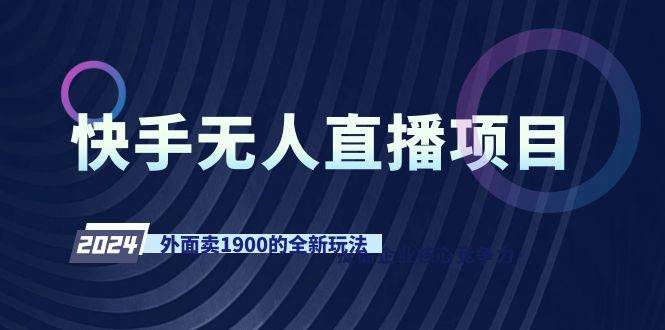快手无人直播项目，外面卖1900的全新玩法-云创网