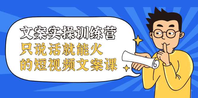 文案实操训练营，只说话就能火的短视频文案课-云创网