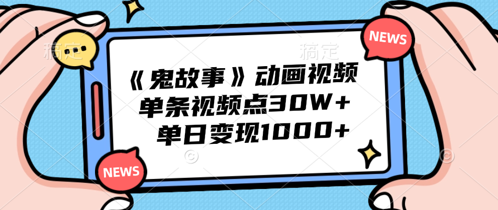《鬼故事》动画视频，单条视频点赞30W+，单日变现1000+-云创网