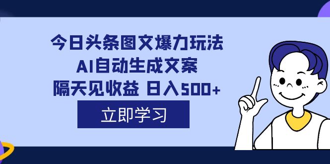 外面收费1980的今日头条图文爆力玩法,AI自动生成文案，隔天见收益 日入500+-云创网