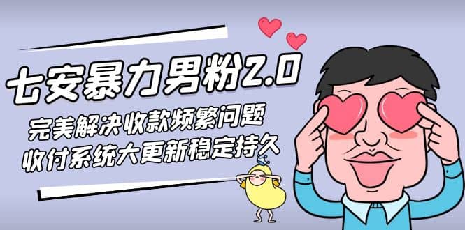 七安暴力男粉2.0 完美解决收款频繁问题 收付系统大更新稳定持久(教程+素材)-云创网