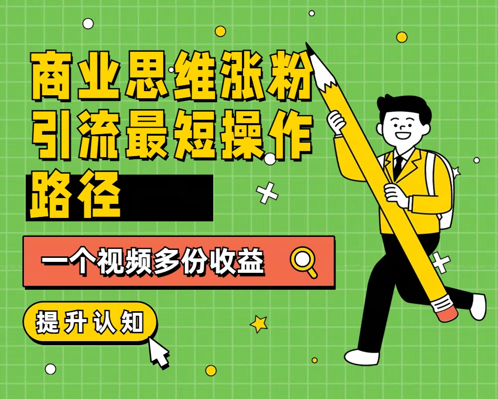 商业思维涨粉+引流最短操作路径，一个视频多份收益-云创网