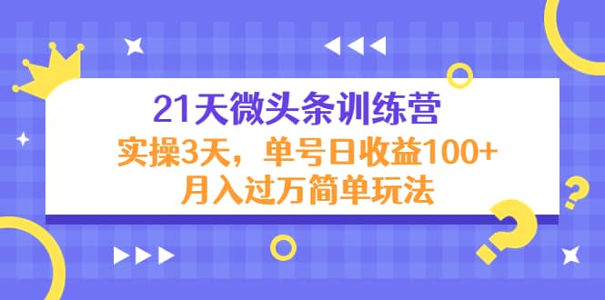 21天微头条训练营，实操3天简单玩法-云创网