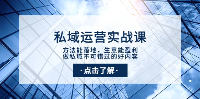 私域运营实战课：方法能落地，生意能盈利，做私域不可错过的好内容-云创网