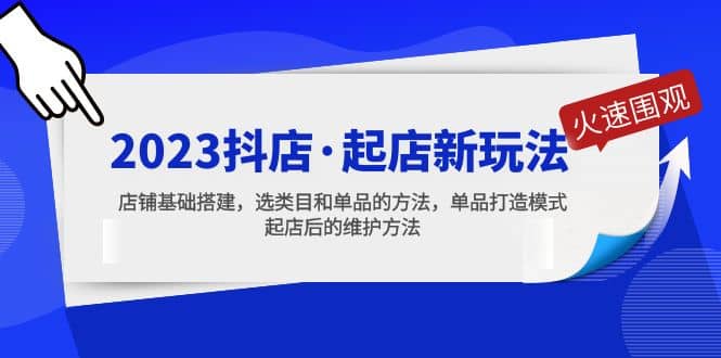 2023抖店·起店新玩法，店铺基础搭建，选类目和单品的方法，单品打造模式-云创网