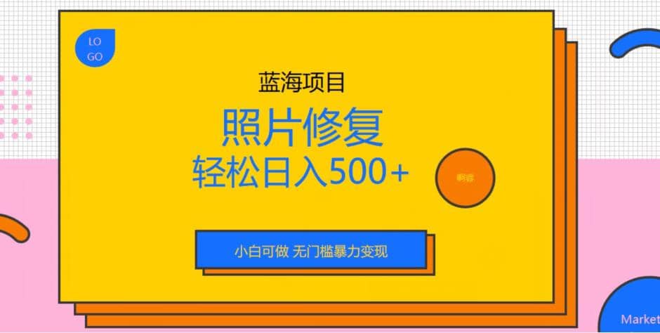 蓝海项目照片修复，轻松日入500+，小白可做无门槛暴力变现【揭秘】-云创网