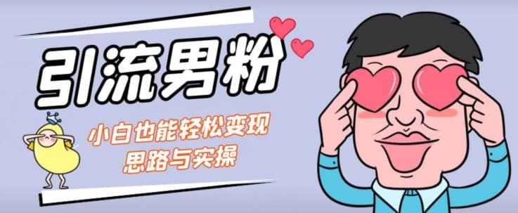 引流男粉+小白也能暴力变现的思路与实操【揭秘】-云创网