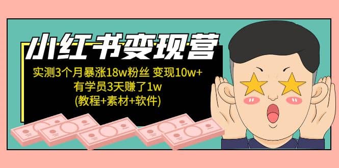 小红书变现营：实测3个月涨18w粉丝 变现10w+有学员3天1w(教程+素材+软件)-云创网