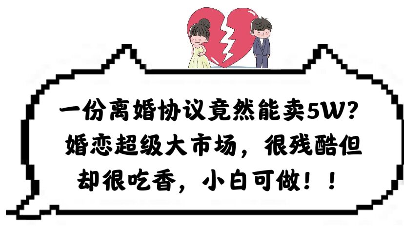 一份离婚协议竟然能卖5W？婚恋超级大市场，很残酷但却很吃香，小白可做-云创网