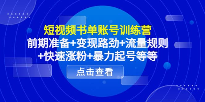 短视频书单账号训练营，前期准备+变现路劲+流量规则+快速涨粉+暴力起号等等-云创网