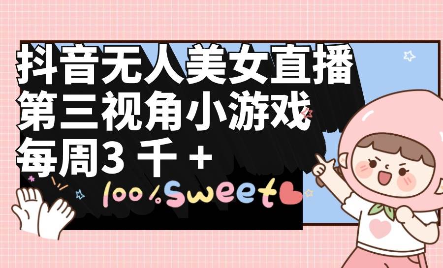抖音无人美女直播，第三视角小游戏，每周收益3000+-云创网