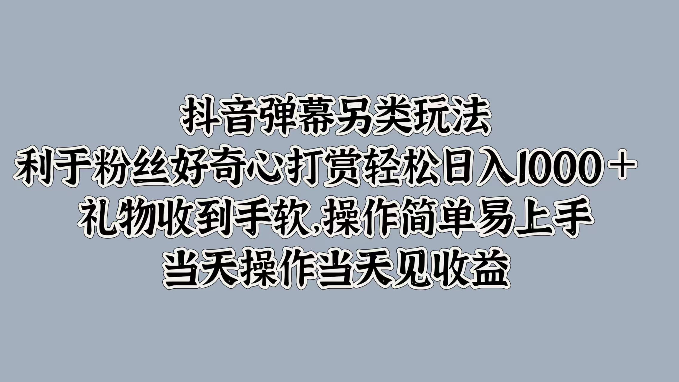 抖音弹幕另类玩法，利于粉丝好奇心打赏轻松日入1000＋ 礼物收到手软，操作简单易上手，当天操作当天见收益-云创网
