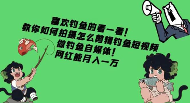 教你如何拍摄怎么剪辑钓鱼短视频，做钓鱼自媒体！-云创网